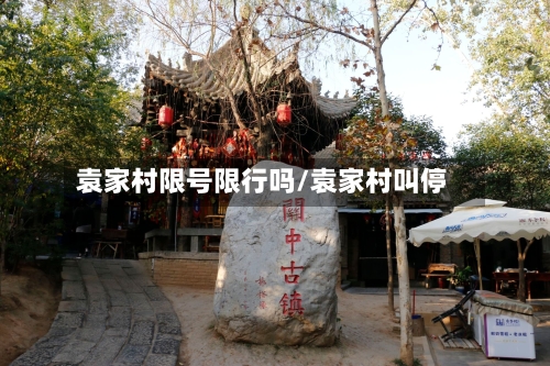 袁家村限号限行吗/袁家村叫停-第2张图片