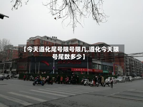 【今天遵化尾号限号限几,遵化今天限号尾数多少】-第2张图片
