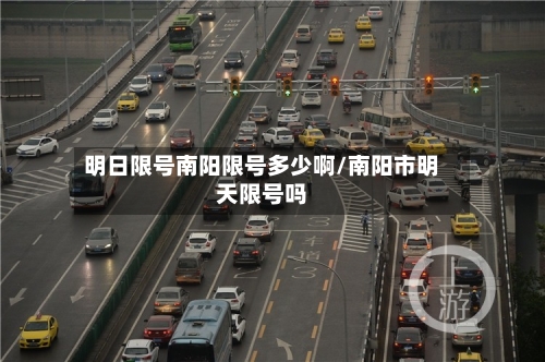 明日限号南阳限号多少啊/南阳市明天限号吗-第2张图片