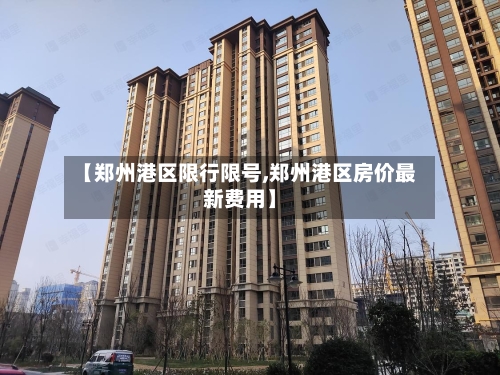 【郑州港区限行限号,郑州港区房价最新费用】-第3张图片