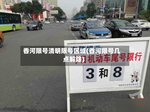 香河限号清明限号区域(香河限号几点解除)