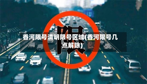 香河限号清明限号区域(香河限号几点解除)-第2张图片