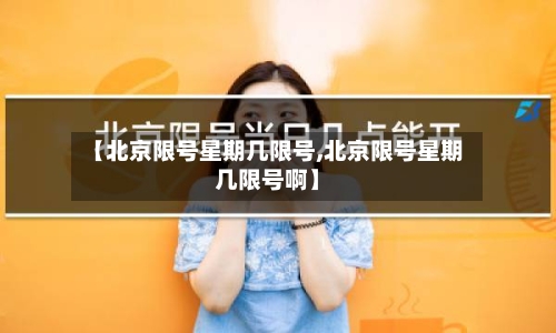 【北京限号星期几限号,北京限号星期几限号啊】