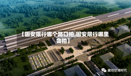 【固安限行哪个路口拍,固安限行哪里会拍】