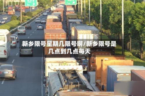 新乡限号星期几限号啊/新乡限号是几点到几点每天-第2张图片