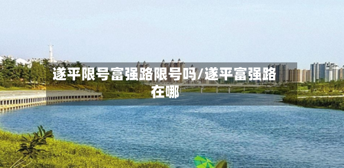 遂平限号富强路限号吗/遂平富强路在哪