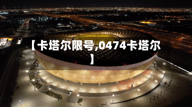 【卡塔尔限号,0474卡塔尔】-第2张图片