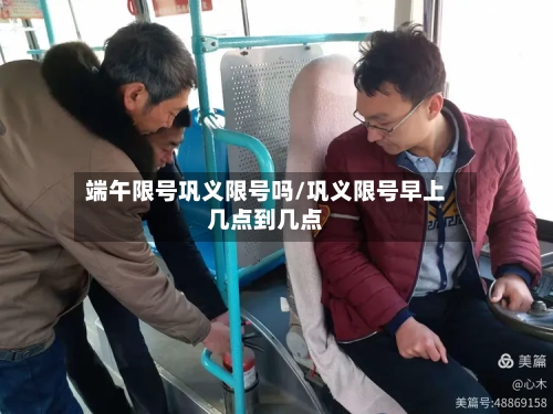 端午限号巩义限号吗/巩义限号早上几点到几点