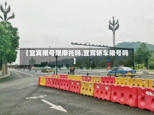 【宜宾限号限摩托吗,宜宾轿车限号吗】
