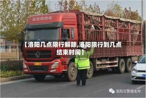 【洛阳几点限行解除,洛阳限行到几点结束时间】