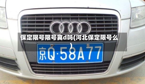 保定限号限号冀d吗(河北保定限号么)