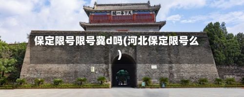 保定限号限号冀d吗(河北保定限号么)-第3张图片