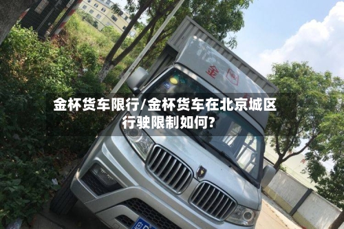 金杯货车限行/金杯货车在北京城区行驶限制如何?-第2张图片