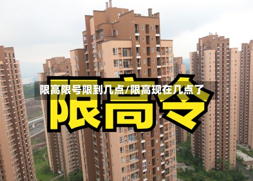 限高限号限到几点/限高现在几点了