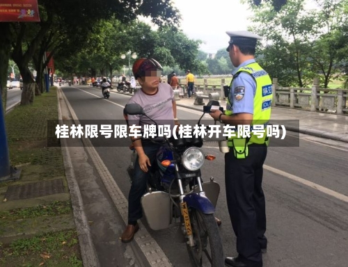 桂林限号限车牌吗(桂林开车限号吗)-第2张图片