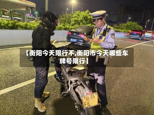【衡阳今天限行不,衡阳市今天哪些车牌号限行】-第2张图片