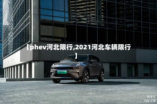 【phev河北限行,2021河北车辆限行】