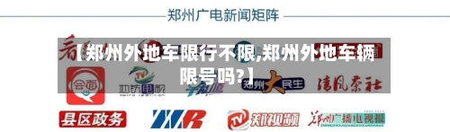 【郑州外地车限行不限,郑州外地车辆限号吗?】