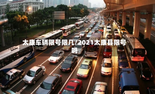 太康车辆限号限几/2021太康县限号吗-第3张图片