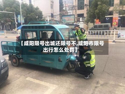 【咸阳限号出城还限号不,咸阳市限号出行怎么处罚】-第2张图片