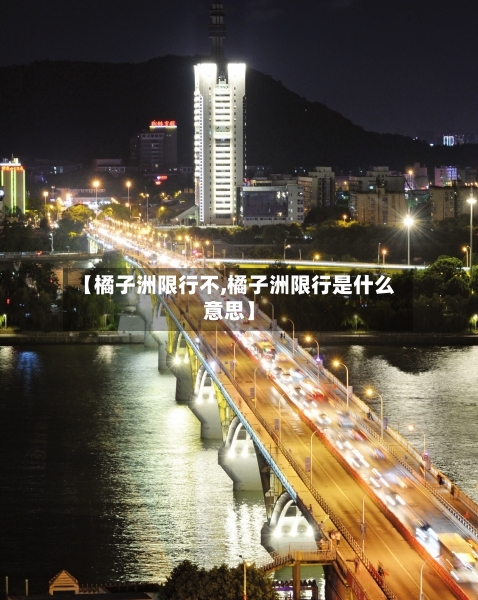 【橘子洲限行不,橘子洲限行是什么意思】-第2张图片