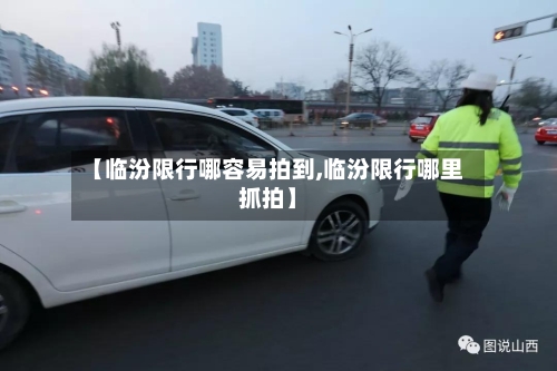 【临汾限行哪容易拍到,临汾限行哪里抓拍】