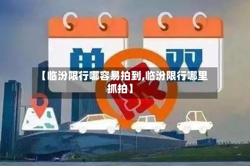 【临汾限行哪容易拍到,临汾限行哪里抓拍】-第3张图片