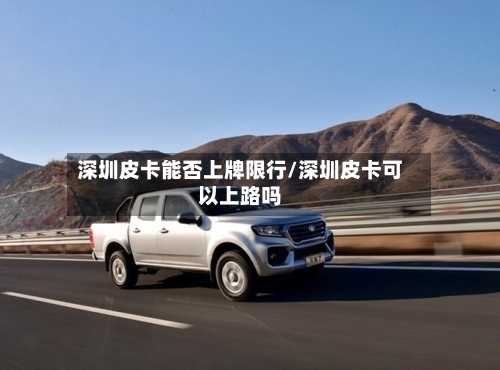 深圳皮卡能否上牌限行/深圳皮卡可以上路吗-第2张图片