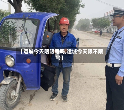 【运城今天限限号吗,运城今天限不限号】-第3张图片