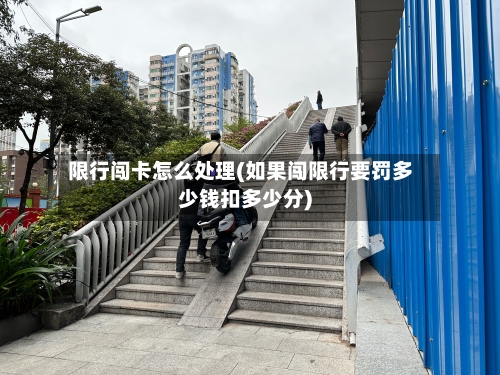 限行闯卡怎么处理(如果闯限行要罚多少钱扣多少分)