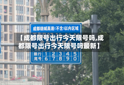 【成都限号出行今天限号吗,成都限号出行今天限号吗最新】