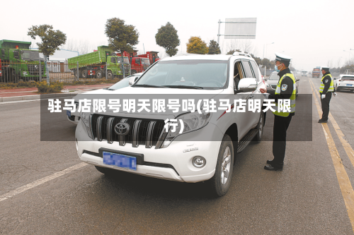 驻马店限号明天限号吗(驻马店明天限行)-第2张图片