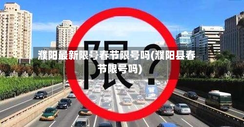 濮阳最新限号春节限号吗(濮阳县春节限号吗)-第2张图片