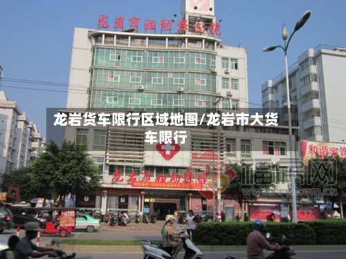 龙岩货车限行区域地图/龙岩市大货车限行-第3张图片