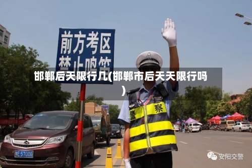 邯郸后天限行几(邯郸市后天天限行吗)