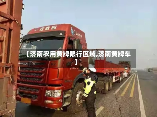 【济南农用黄牌限行区域,济南黄牌车】