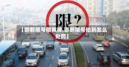 【邯郸限号限黄牌,邯郸限号拍到怎么处罚】