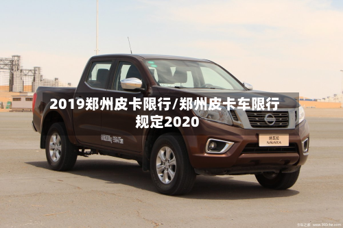 2019郑州皮卡限行/郑州皮卡车限行规定2020-第2张图片