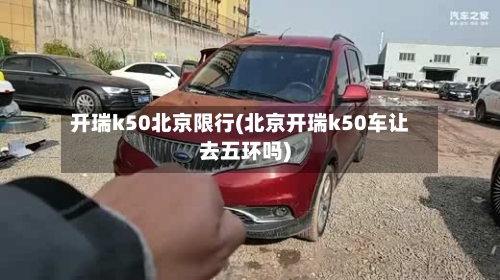 开瑞k50北京限行(北京开瑞k50车让去五环吗)-第2张图片