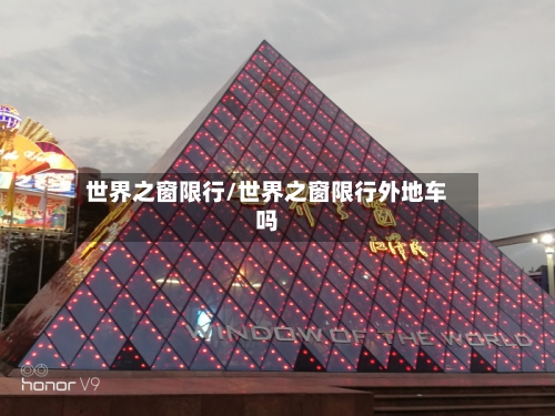 世界之窗限行/世界之窗限行外地车吗
