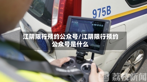 江阴限行预约公众号/江阴限行预约公众号是什么-第3张图片