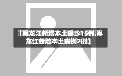 【黑龙江新增本土确诊15例,黑龙江新增本土病例2例】