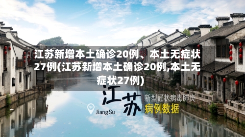 江苏新增本土确诊20例、本土无症状27例(江苏新增本土确诊20例,本土无症状27例)