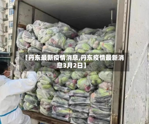 【丹东最新疫情消息,丹东疫情最新消息3月2日】-第2张图片