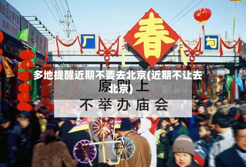 多地提醒近期不要去北京(近期不让去北京)-第3张图片