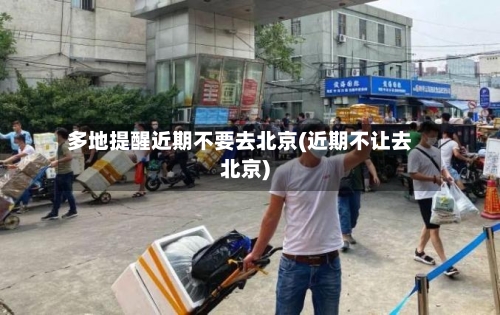 多地提醒近期不要去北京(近期不让去北京)-第2张图片