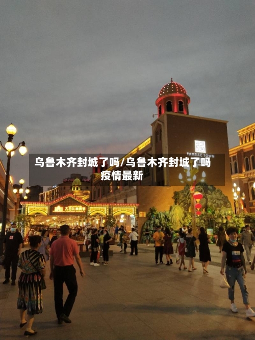 乌鲁木齐封城了吗/乌鲁木齐封城了吗疫情最新-第2张图片