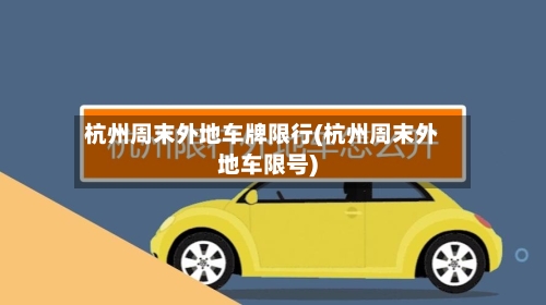 杭州周末外地车牌限行(杭州周末外地车限号)