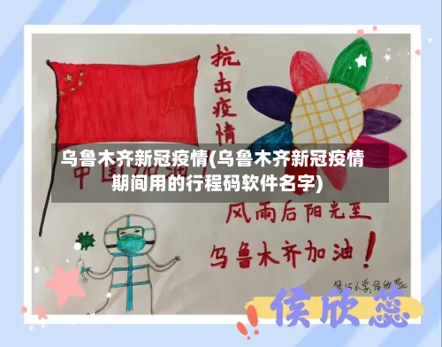 乌鲁木齐新冠疫情(乌鲁木齐新冠疫情期间用的行程码软件名字)