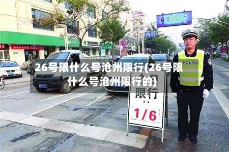 26号限什么号沧州限行(26号限什么号沧州限行的)-第2张图片